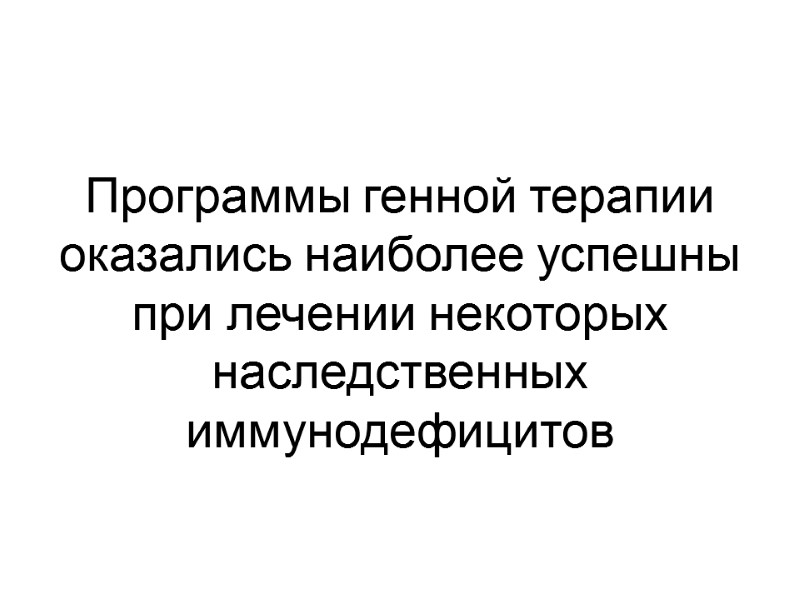 Программы генной терапии оказались наиболее успешны при лечении некоторых наследственных иммунодефицитов